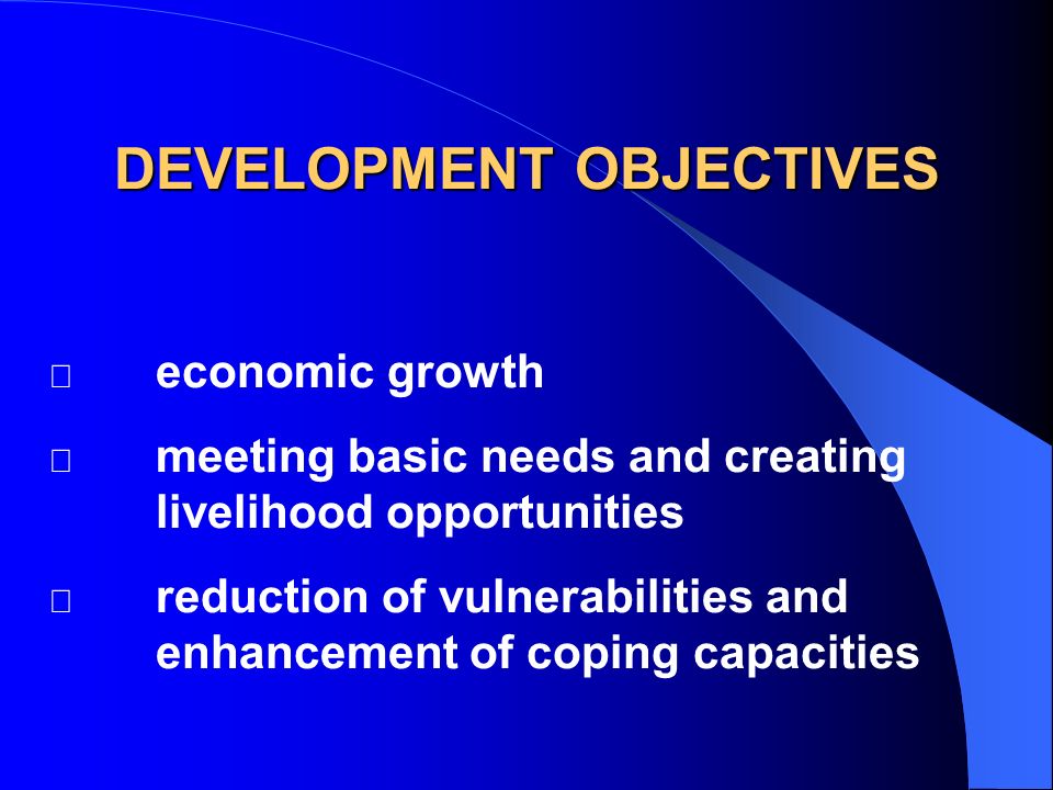  economic growth  meeting basic needs and creating livelihood opportunities  reduction of vulnerabilities and enhancement of coping capacities DEVELOPMENT OBJECTIVES