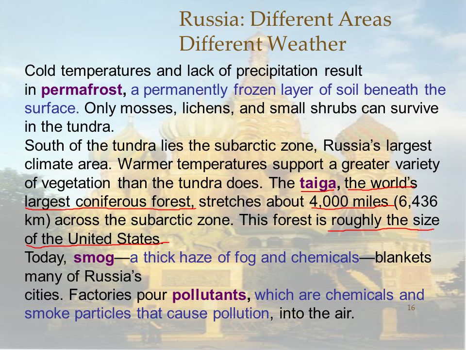 Russia: Different Areas Different Weather 16 Cold temperatures and lack of precipitation result in permafrost, a permanently frozen layer of soil beneath the surface.