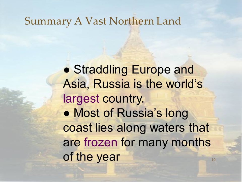 Summary A Vast Northern Land 19 ● Straddling Europe and Asia, Russia is the world’s largest country.
