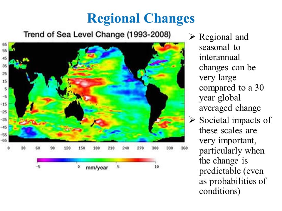Regional Changes  Regional and seasonal to interannual changes can be very large compared to a 30 year global averaged change  Societal impacts of these scales are very important, particularly when the change is predictable (even as probabilities of conditions)