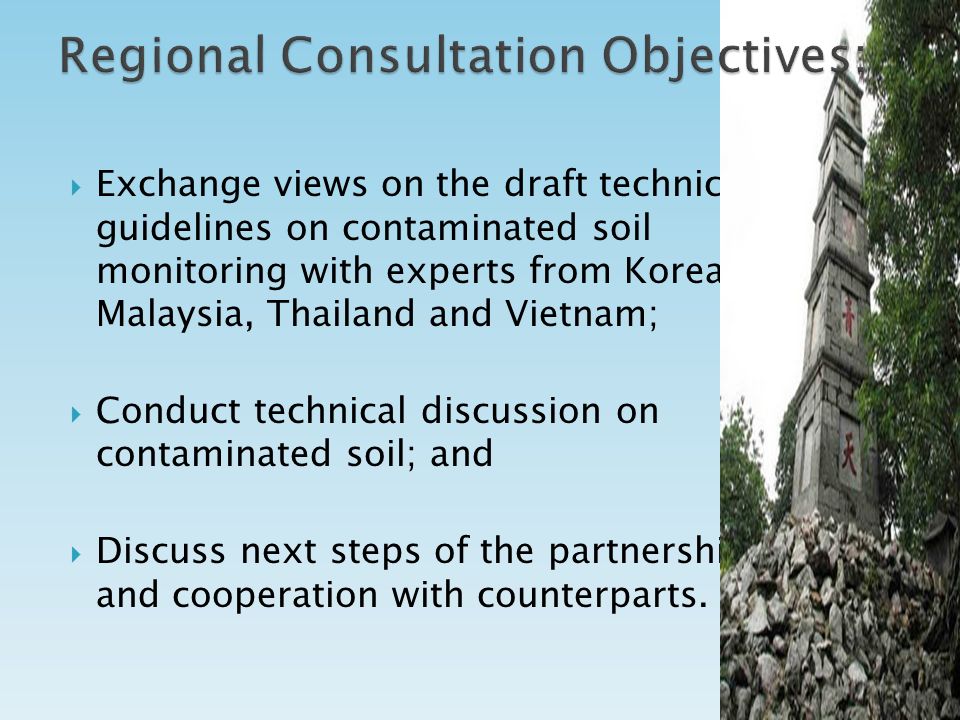  Exchange views on the draft technical guidelines on contaminated soil monitoring with experts from Korea, Malaysia, Thailand and Vietnam;  Conduct technical discussion on contaminated soil; and  Discuss next steps of the partnership and cooperation with counterparts.