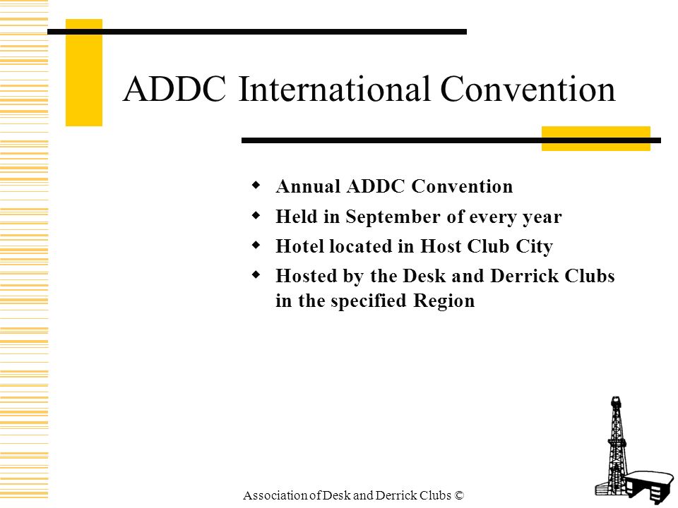 Association of Desk and Derrick Clubs © ADDC International Convention AA nnual ADDC Convention HH eld in September of every year HH otel located in Host Club City HH osted by the Desk and Derrick Clubs in the specified Region