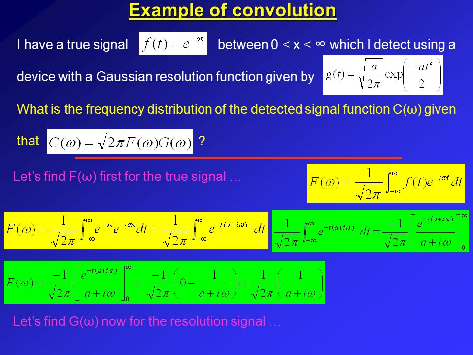 Example of convolution I have a true signal between 0 < x < ∞ which I detect using a device with a Gaussian resolution function given by What is the frequency distribution of the detected signal function C(ω) given that .