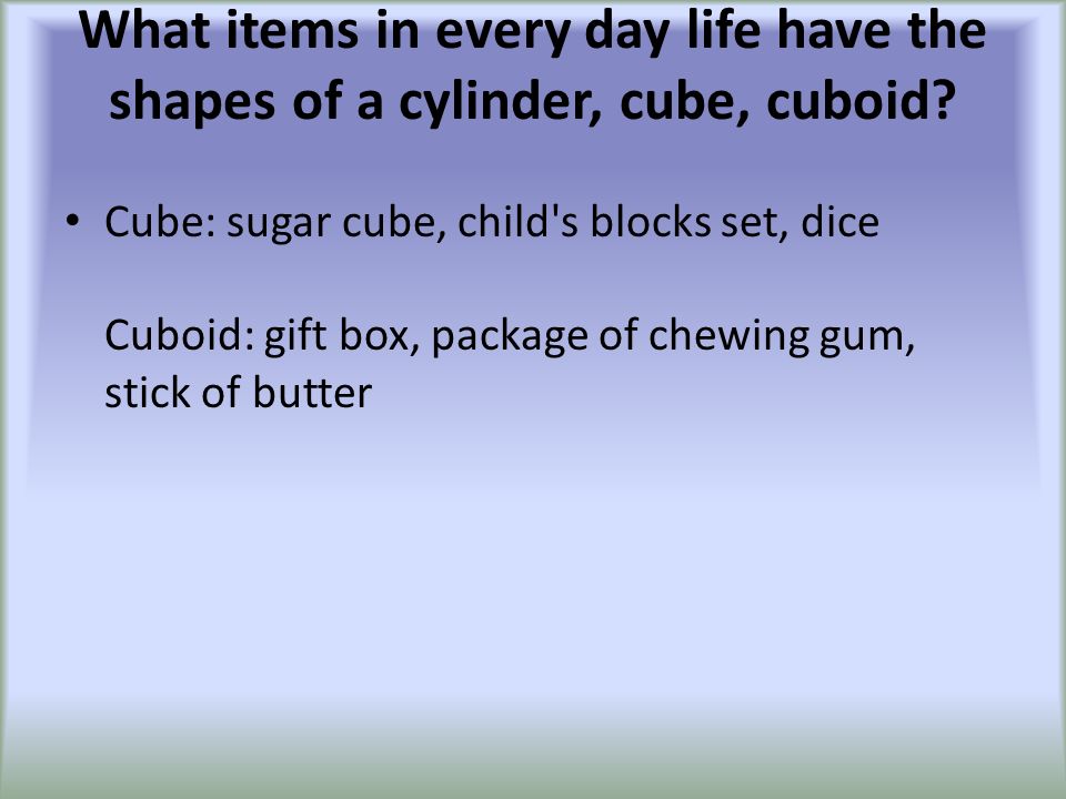 What items in every day life have the shapes of a cylinder, cube, cuboid.