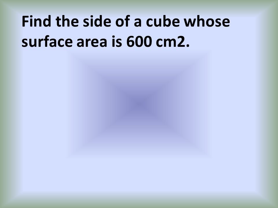 Find the side of a cube whose surface area is 600 cm2.