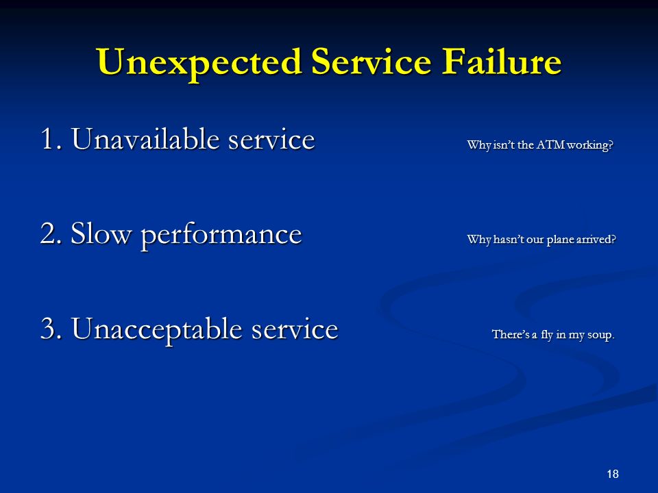 18 Unexpected Service Failure 1. Unavailable service Why isn’t the ATM working.