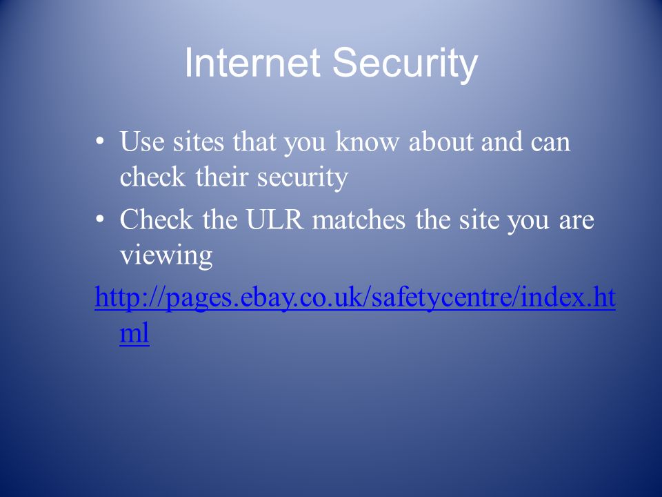 Internet Security Use sites that you know about and can check their security Check the ULR matches the site you are viewing   ml