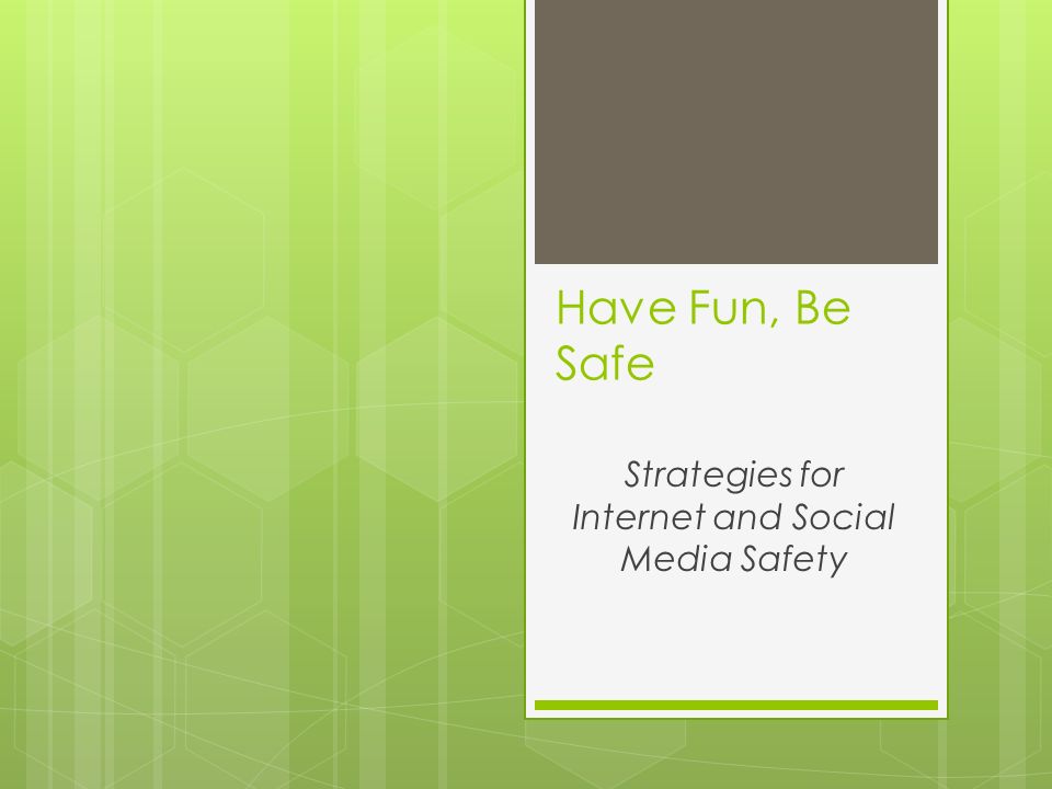 Have Fun, Be Safe Strategies for Internet and Social Media Safety