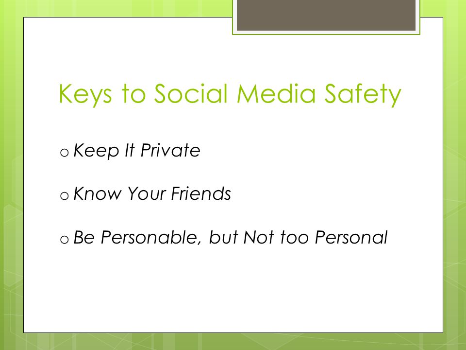Keys to Social Media Safety o Keep It Private o Know Your Friends o Be Personable, but Not too Personal