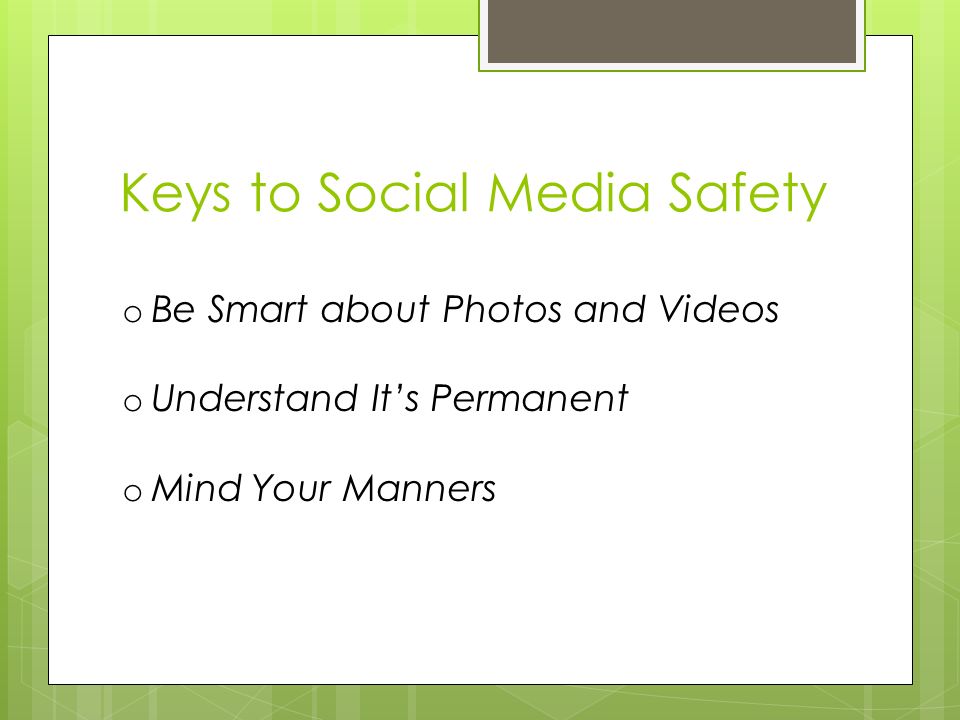 Keys to Social Media Safety o Be Smart about Photos and Videos o Understand It’s Permanent o Mind Your Manners