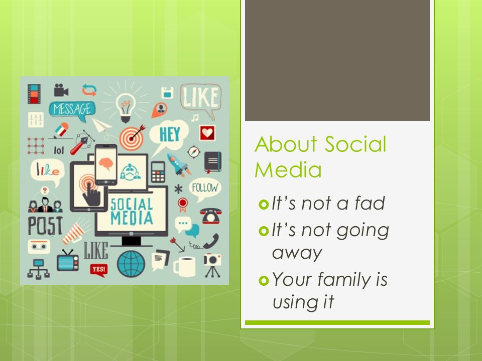 About Social Media  It’s not a fad  It’s not going away  Your family is using it