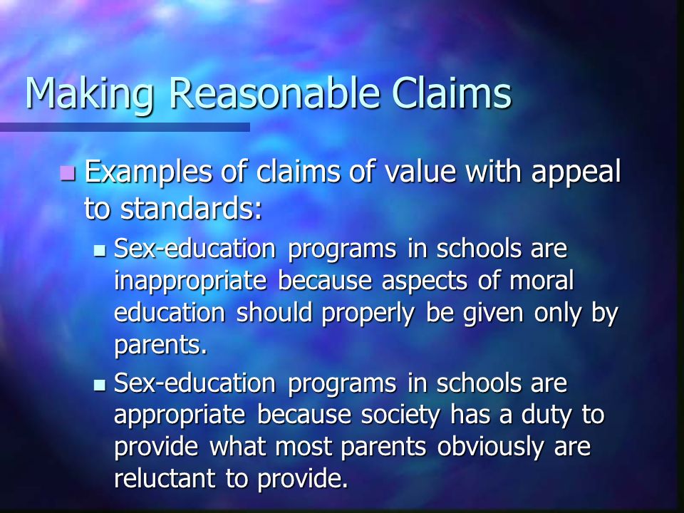 Making Reasonable Claims Examples of claims of value with appeal to standards: Examples of claims of value with appeal to standards: Sex-education programs in schools are inappropriate because aspects of moral education should properly be given only by parents.