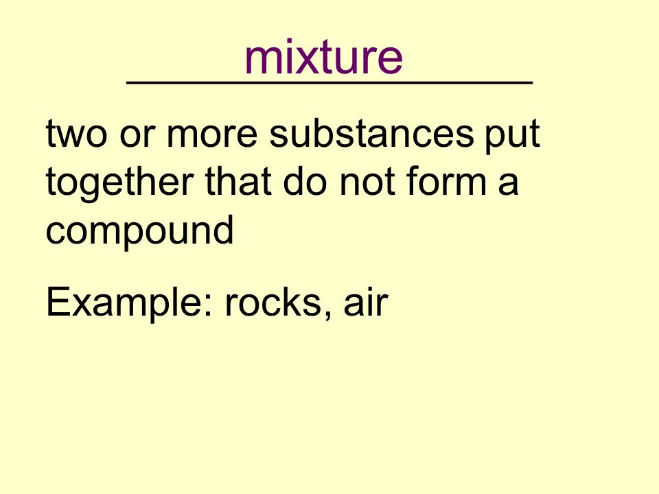 __________________ two or more substances put together that do not form a compound Example: rocks, air mixture