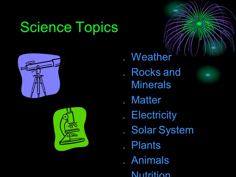 Science Topics  Weather  Rocks and Minerals  Matter  Electricity  Solar System  Plants  Animals  Nutrition