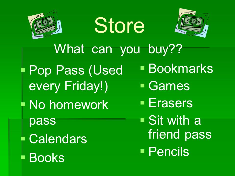 Store   Pop Pass (Used every Friday!)   No homework pass   Calendars   Books  Bookmarks  Games  Erasers  Sit with a friend pass  Pencils What can you buy