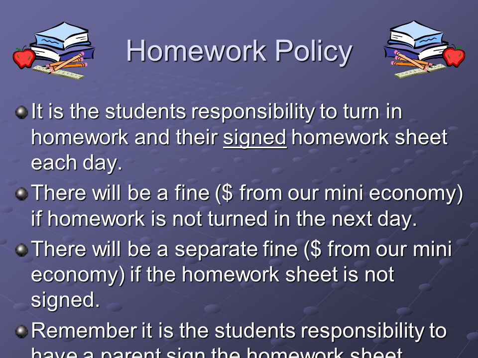 Homework Policy It is the students responsibility to turn in homework and their signed homework sheet each day.