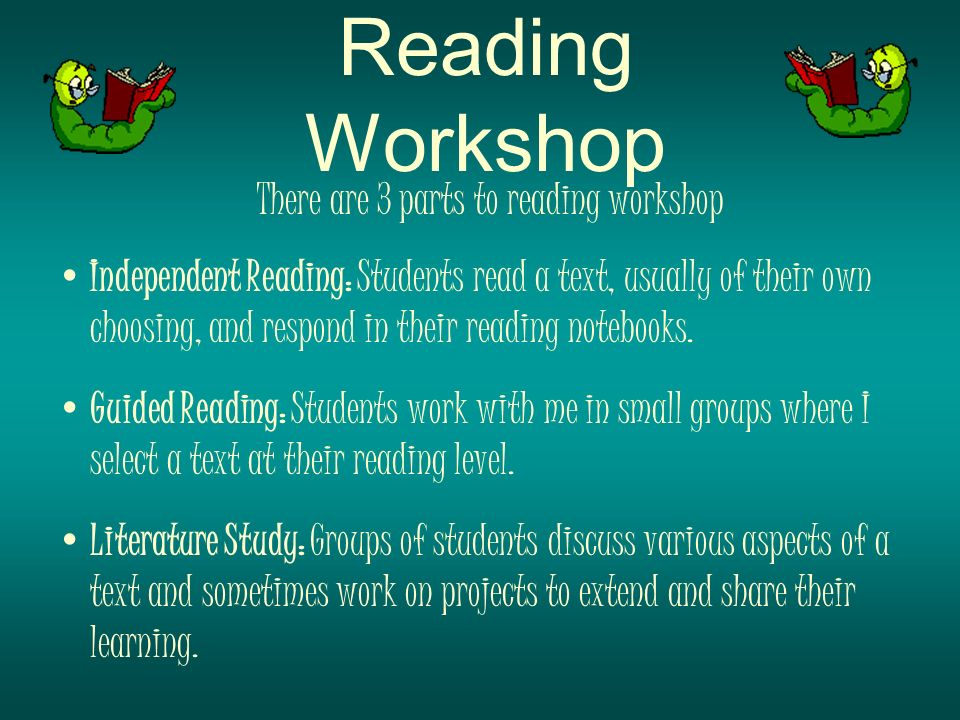 There are 3 parts to reading workshop Independent Reading: Students read a text, usually of their own choosing, and respond in their reading notebooks.