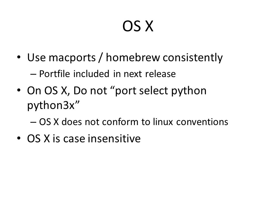OS X Use macports / homebrew consistently – Portfile included in next release On OS X, Do not port select python python3x – OS X does not conform to linux conventions OS X is case insensitive