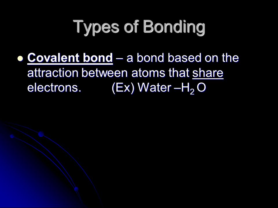 Types of Bonding Covalent bond – a bond based on the attraction between atoms that share electrons.