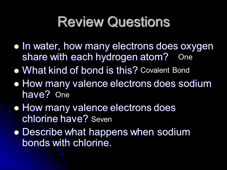 Review Questions In water, how many electrons does oxygen share with each hydrogen atom.
