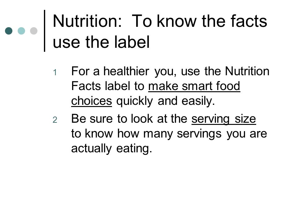 Nutrition: To know the facts use the label 1 For a healthier you, use the Nutrition Facts label to make smart food choices quickly and easily.