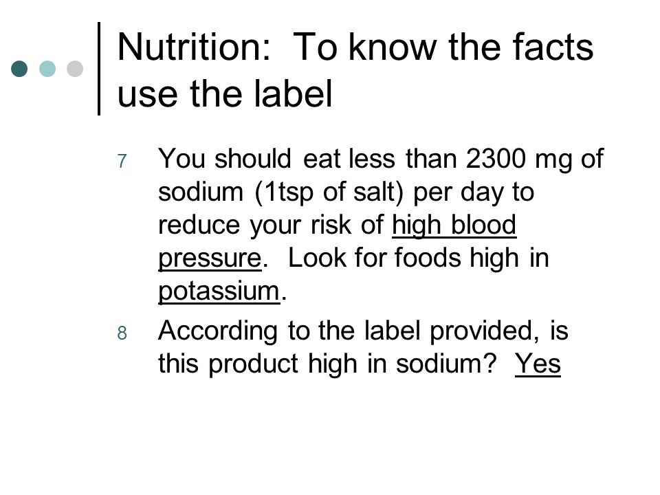 Nutrition: To know the facts use the label 7 You should eat less than 2300 mg of sodium (1tsp of salt) per day to reduce your risk of high blood pressure.