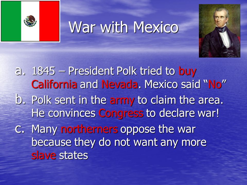 War with Mexico a – President Polk tried to buy California and Nevada.