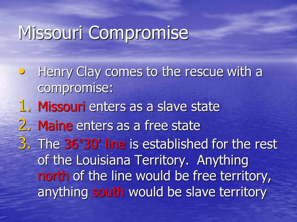 Missouri Compromise Henry Clay comes to the rescue with a compromise: Henry Clay comes to the rescue with a compromise: 1.