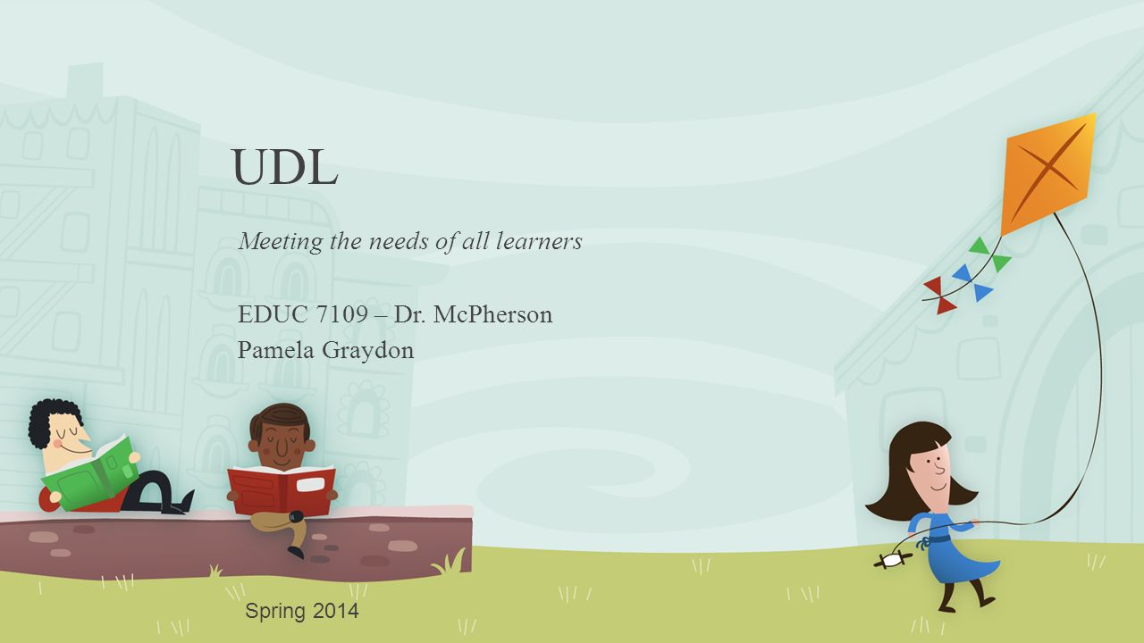 UDL Meeting the needs of all learners EDUC 7109 – Dr. McPherson Pamela Graydon Spring 2014