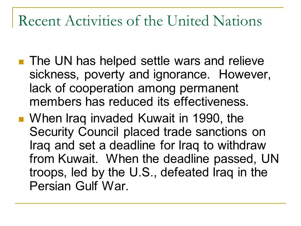 Recent Activities of the United Nations The UN has helped settle wars and relieve sickness, poverty and ignorance.