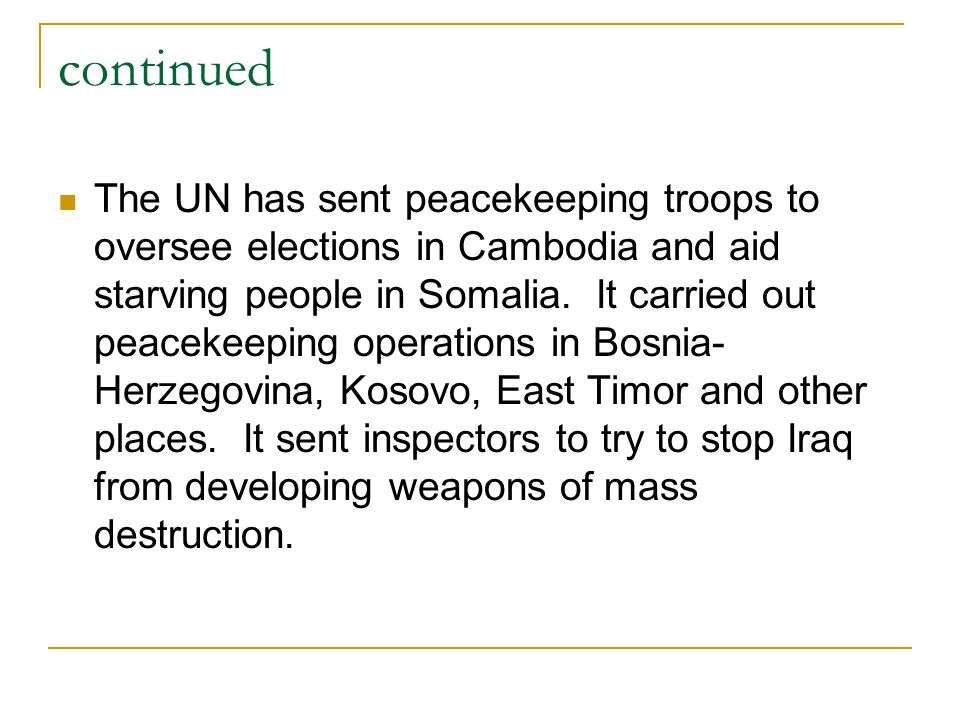 continued The UN has sent peacekeeping troops to oversee elections in Cambodia and aid starving people in Somalia.