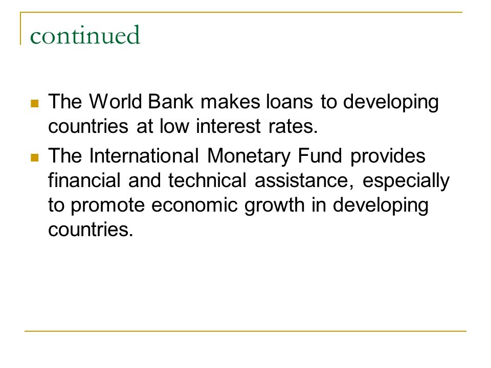 continued The World Bank makes loans to developing countries at low interest rates.