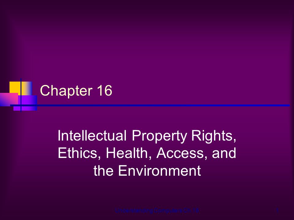 Understanding Computers Ch.161 Chapter 16 Intellectual Property Rights, Ethics, Health, Access, and the Environment