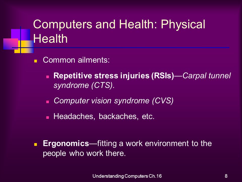 Understanding Computers Ch.168 Computers and Health: Physical Health Common ailments: Repetitive stress injuries (RSIs)—Carpal tunnel syndrome (CTS).