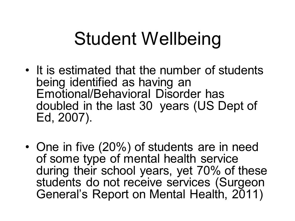 Student Wellbeing It is estimated that the number of students being identified as having an Emotional/Behavioral Disorder has doubled in the last 30 years (US Dept of Ed, 2007).