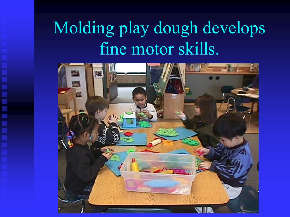 Molding play dough develops fine motor skills.