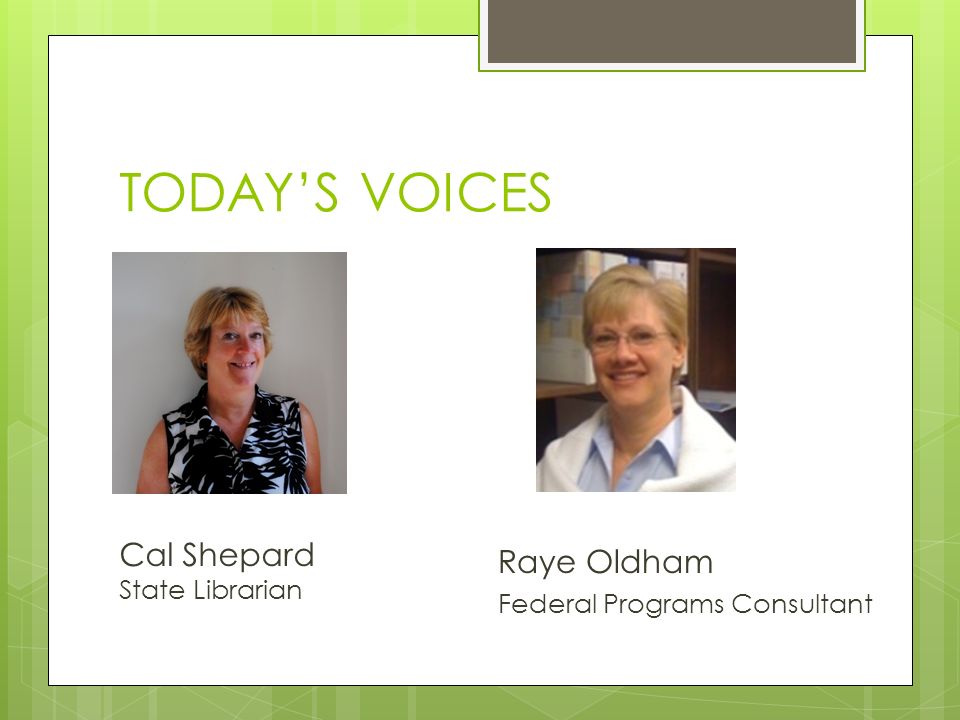 TODAY’S VOICES Cal Shepard State Librarian Raye Oldham Federal Programs Consultant