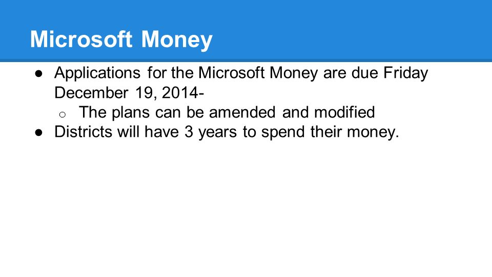 Microsoft Money ●Applications for the Microsoft Money are due Friday December 19, o The plans can be amended and modified ●Districts will have 3 years to spend their money.