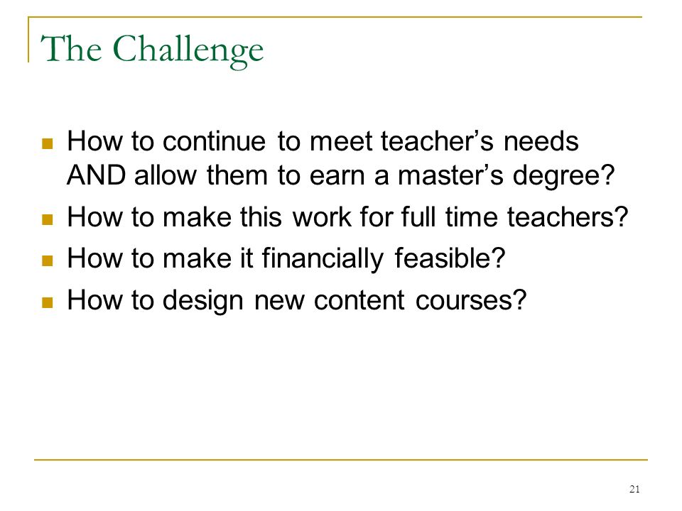 21 The Challenge How to continue to meet teacher’s needs AND allow them to earn a master’s degree.