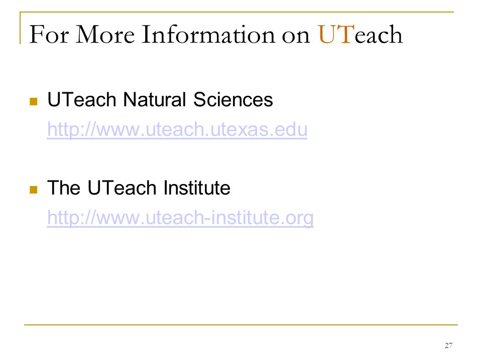 27 For More Information on UTeach UTeach Natural Sciences   The UTeach Institute