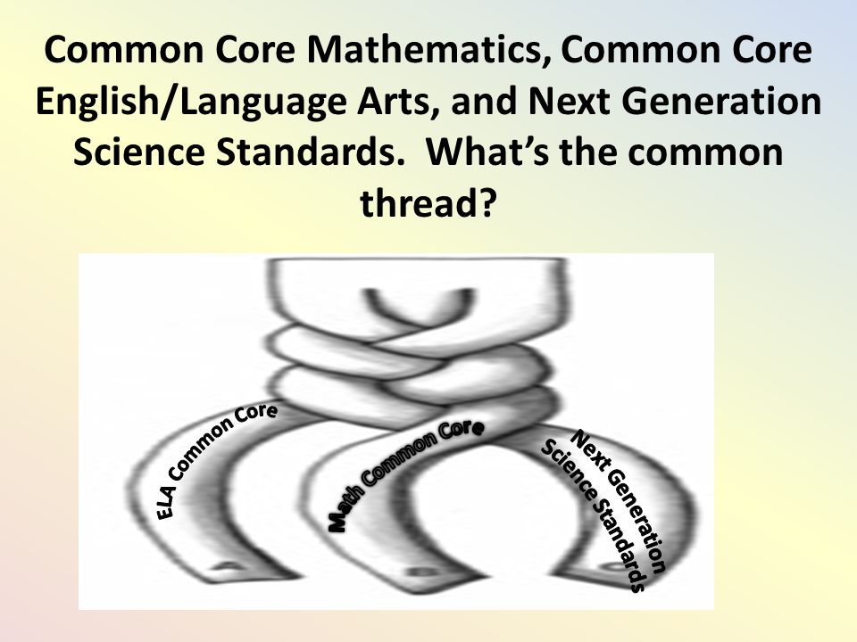 Common Core Mathematics, Common Core English/Language Arts, and Next Generation Science Standards.