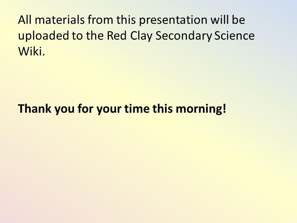 All materials from this presentation will be uploaded to the Red Clay Secondary Science Wiki.