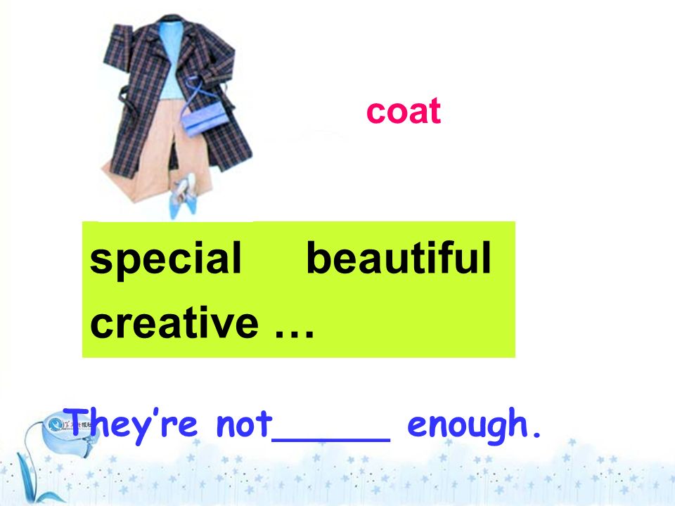 They’re not_____ enough. special beautiful creative … coat
