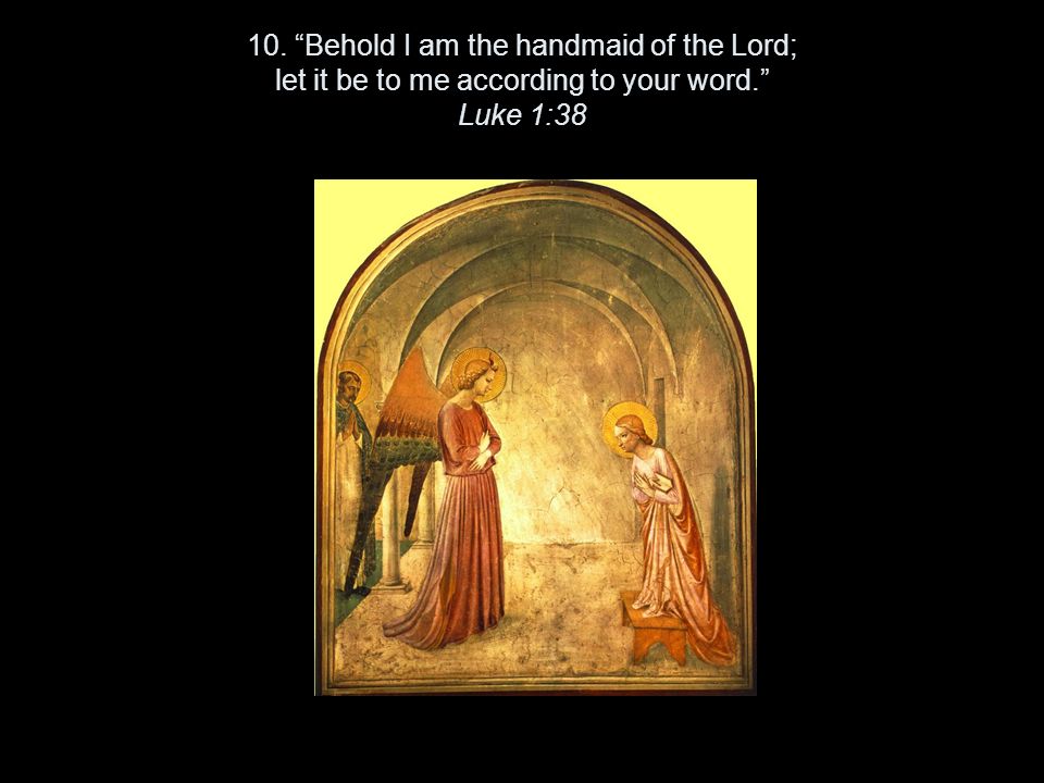 10. Behold I am the handmaid of the Lord; let it be to me according to your word. Luke 1:38
