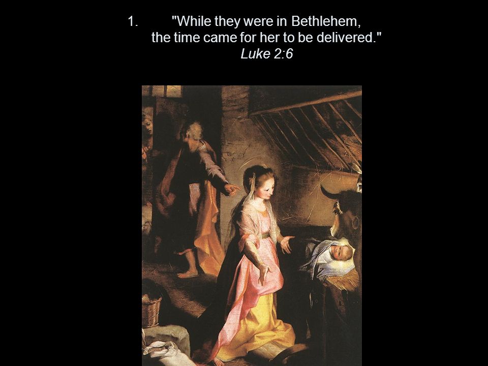 1. While they were in Bethlehem, the time came for her to be delivered. Luke 2:6