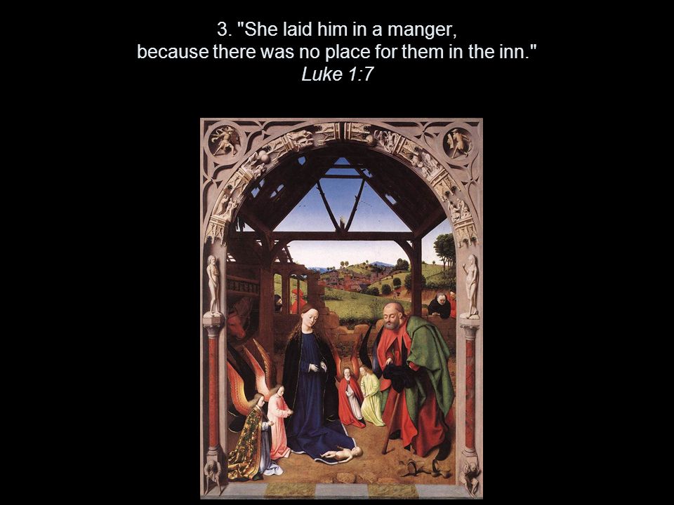 3. She laid him in a manger, because there was no place for them in the inn. Luke 1:7