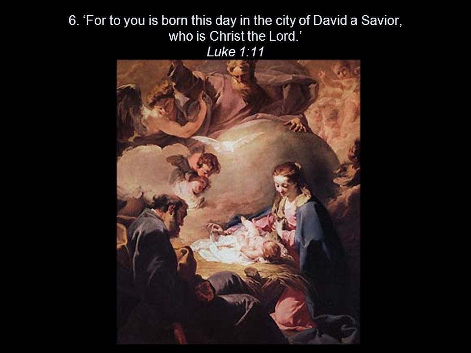 6. ‘For to you is born this day in the city of David a Savior, who is Christ the Lord.’ Luke 1:11
