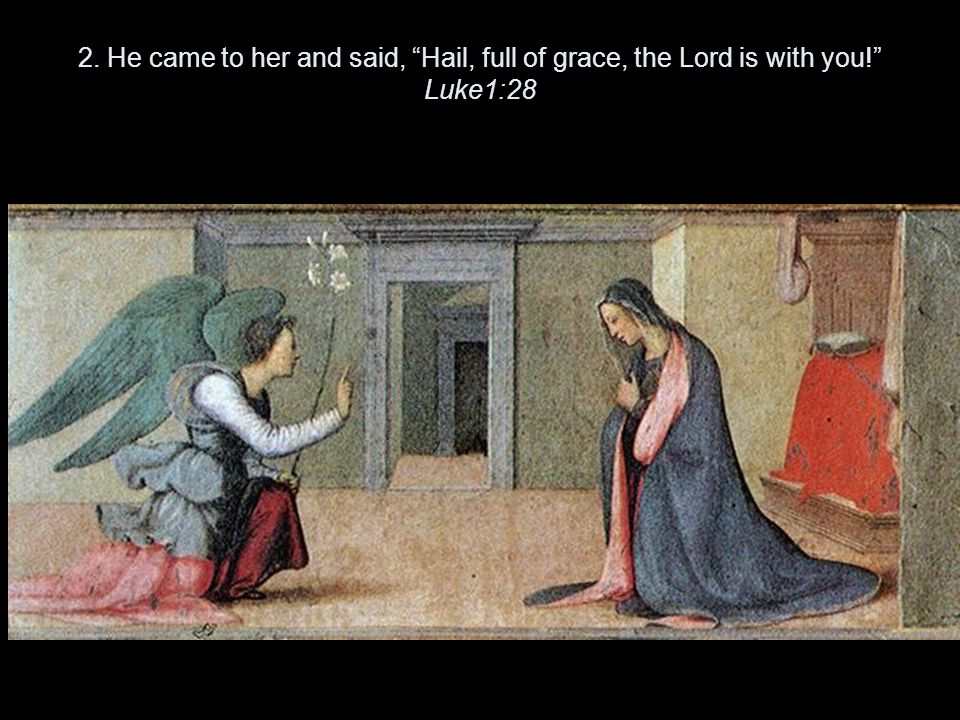 2. He came to her and said, Hail, full of grace, the Lord is with you! Luke1:28