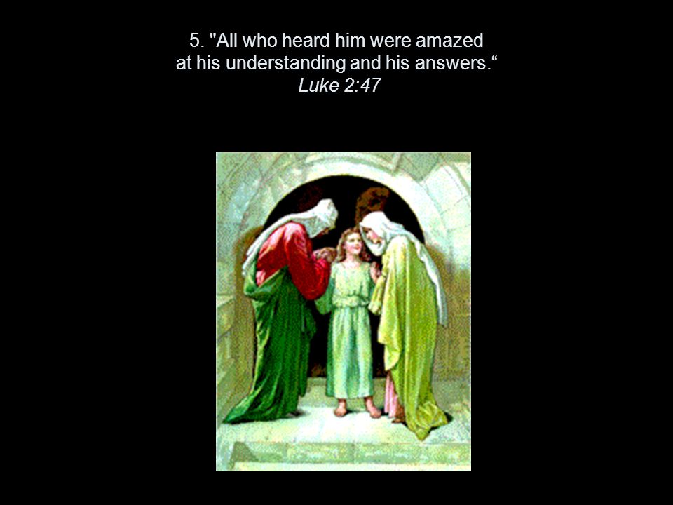 5. All who heard him were amazed at his understanding and his answers. Luke 2:47