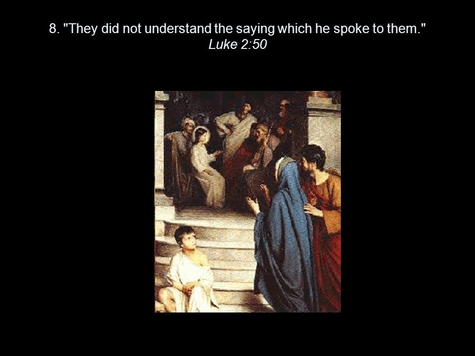 8. They did not understand the saying which he spoke to them. Luke 2:50